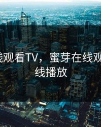 蜜芽在线观看TV，蜜芽在线观看1区在线播放