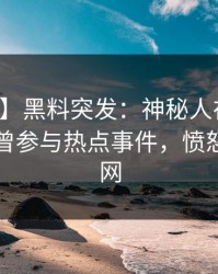 【爆料】黑料突发：神秘人在昨天傍晚被曝曾参与热点事件，愤怒席卷全网