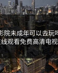私人电影院未成年可以去玩吗，樱桃在线观看免费高清电视剧