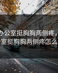 经常坐办公室挺胸胸两侧疼，经常坐办公室挺胸胸两侧疼怎么回事