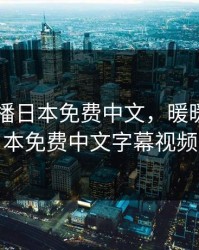 暖暖直播日本免费中文，暖暖直播日本免费中文字幕视频