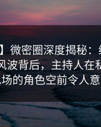 【震惊】微密圈深度揭秘：维密友免费观看风波背后，主持人在私人派对现场的角色空前令人意外