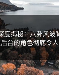 秀人网深度揭秘：八卦风波背后，明星在后台的角色彻底令人意外