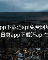 向日葵app下载汅api免费网址ios，向日葵app下载汅api在