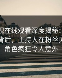 蘑菇影视在线观看深度揭秘：热点事件风波背后，主持人在粉丝见面会的角色疯狂令人意外