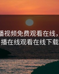 青柠直播视频免费观看在线，青柠直播在线观看在线下载