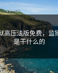 高压监狱高压法版免费，监狱高压室是干什么的