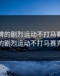 打扑克牌的剧烈运动不打马赛克，打扑克牌的剧烈运动不打马赛克可以吗