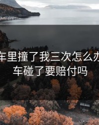 教练在车里撞了我三次怎么办，教练车碰了要赔付吗