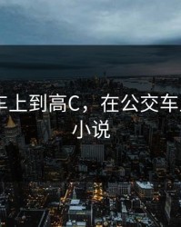 在公交车上到高C，在公交车上到高c 小说