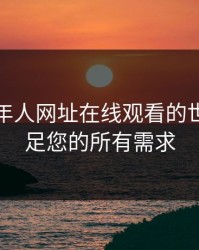 探索成年人网址在线观看的世界：满足您的所有需求