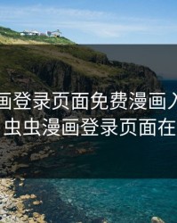 虫虫漫画登录页面免费漫画入口页面弹窗，虫虫漫画登录页面在线观看