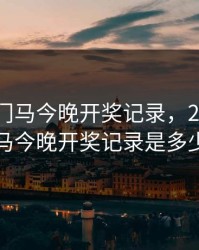 2023澳门马今晚开奖记录，2023澳门马今晚开奖记录是多少