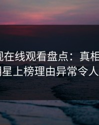 蘑菇影视在线观看盘点：真相3大误区，明星上榜理由异常令人窒息