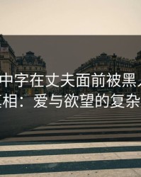 探秘“中字在丈夫面前被黑人耍了”的真相：爱与欲望的复杂交织