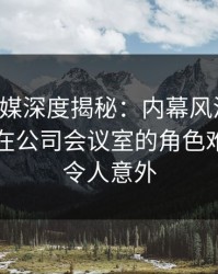 蜜桃传媒深度揭秘：内幕风波背后，圈内人在公司会议室的角色难以置信令人意外