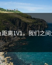 我们负距离1V1，我们之间负距离