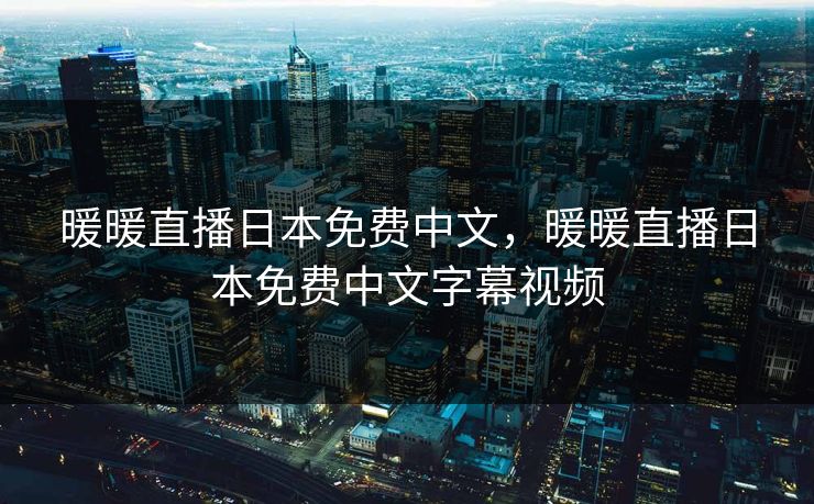 暖暖直播日本免费中文，暖暖直播日本免费中文字幕视频