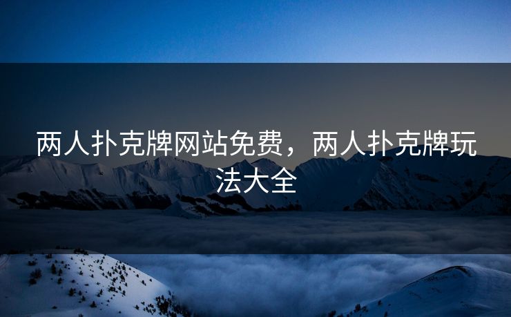两人扑克牌网站免费，两人扑克牌玩法大全