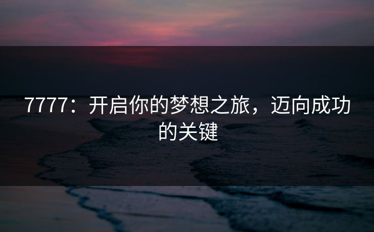 7777：开启你的梦想之旅，迈向成功的关键