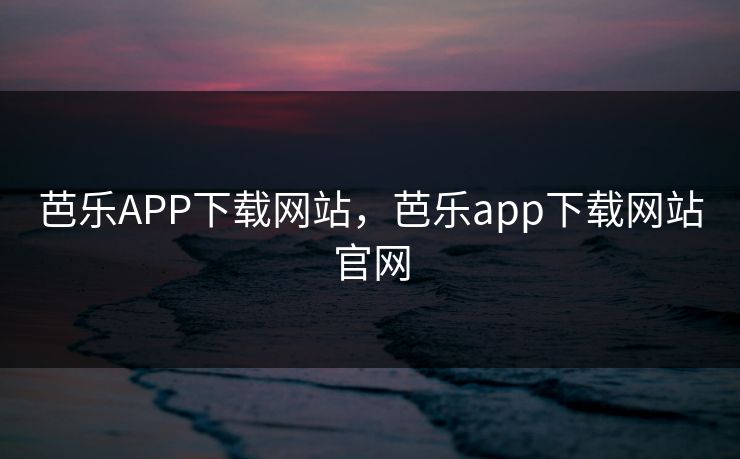 芭乐APP下载网站，芭乐app下载网站官网