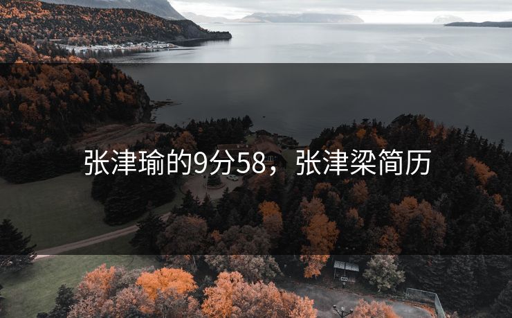 张津瑜的9分58,张津梁简历 张津瑜的9分58,张津梁简历