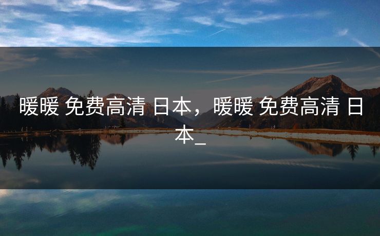 暖暖 免费高清 日本，暖暖 免费高清 日本_