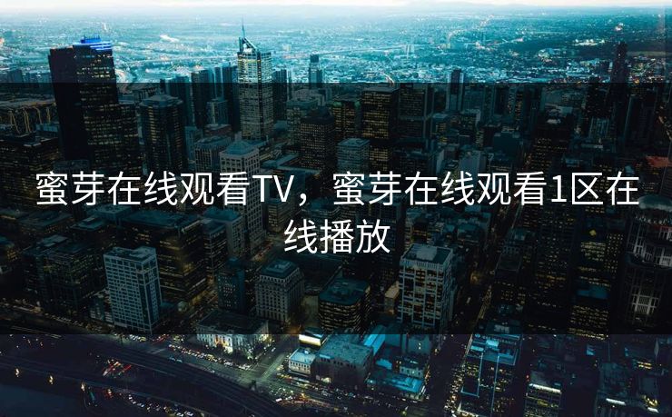 蜜芽在线观看TV，蜜芽在线观看1区在线播放