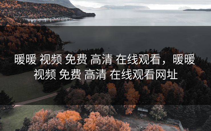 暖暖 视频 免费 高清 在线观看，暖暖 视频 免费 高清 在线观看网址