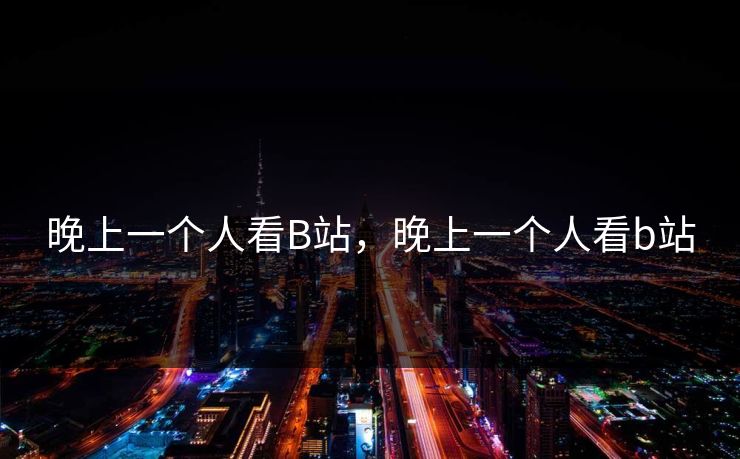 晚上一个人看B站，晚上一个人看b站