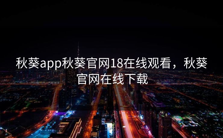 秋葵app秋葵官网18在线观看，秋葵官网在线下载