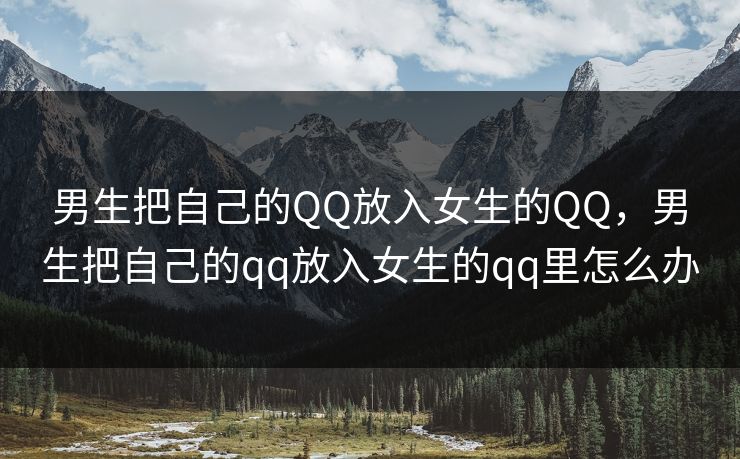 男生把自己的QQ放入女生的QQ，男生把自己的qq放入女生的qq里怎么办