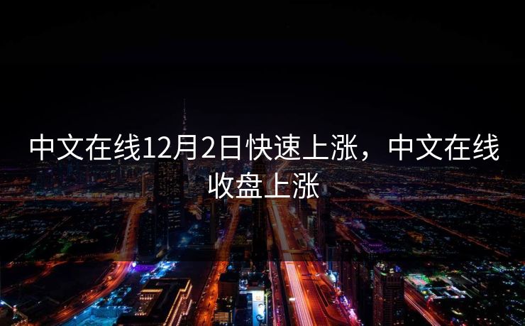 中文在线12月2日快速上涨,中文在线收盘上涨 中文在线12月2日快速上涨,中文在线收盘上涨