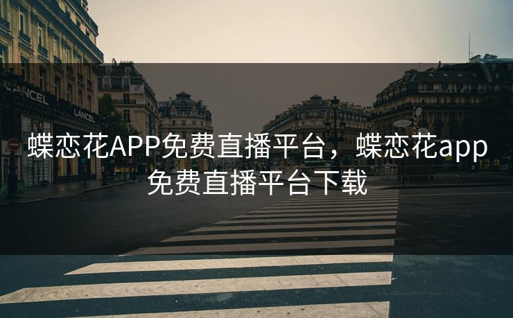 蝶恋花APP免费直播平台，蝶恋花app免费直播平台下载