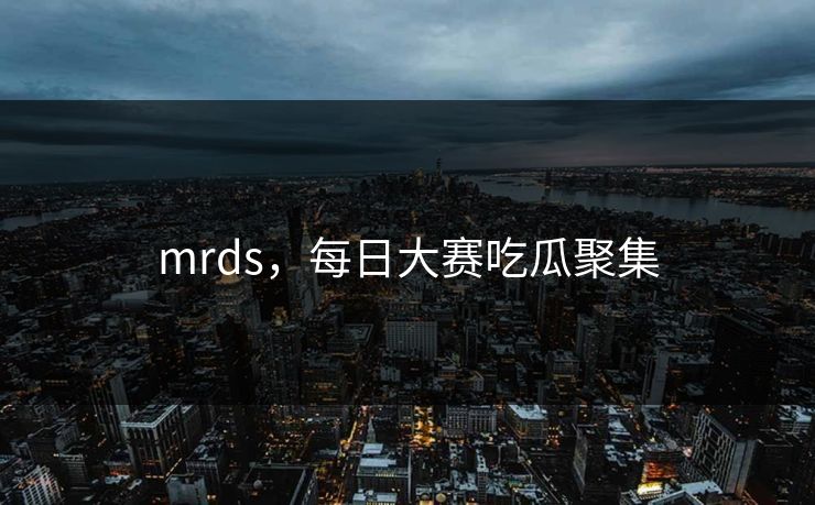 mrds，每日大赛吃瓜聚集