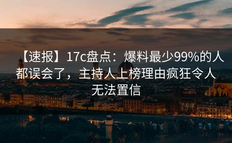 【速报】17c盘点:爆料最少99%的人都误会了,主持人上榜理由疯狂令人无法置信 【速报】17c盘点:爆料最少99%的人都误会了,主持人上榜理由疯狂令人无法置信