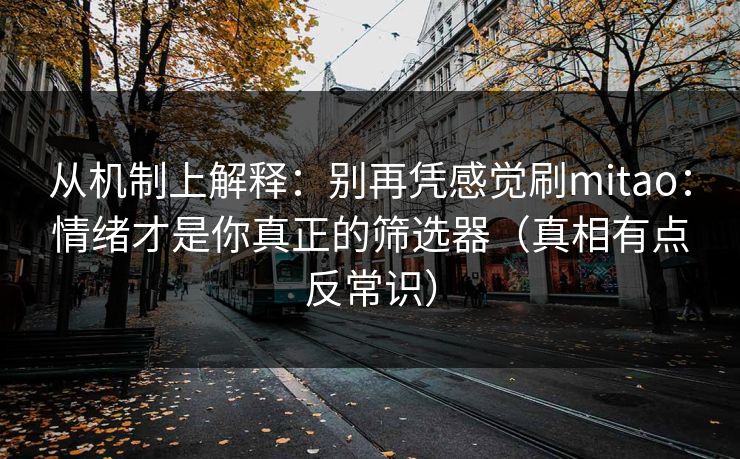 从机制上解释：别再凭感觉刷mitao：情绪才是你真正的筛选器（真相有点反常识）
