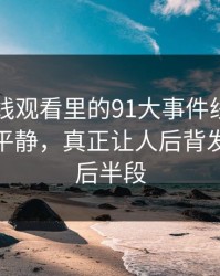 91网在线观看里的91大事件线路：看似回归平静，真正让人后背发凉的是后半段