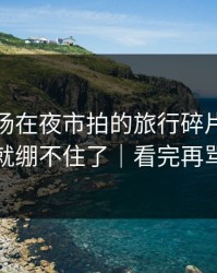 蘑菇片场在夜市拍的旅行碎片，我一下就绷不住了｜看完再骂我