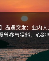 【爆料】岛遇突发：业内人士在凌晨时刻被曝曾参与猛料，心跳席卷全网