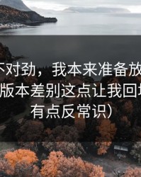越想越不对劲，我本来准备放弃吃瓜51，结果版本差别这点让我回坑（真相有点反常识）