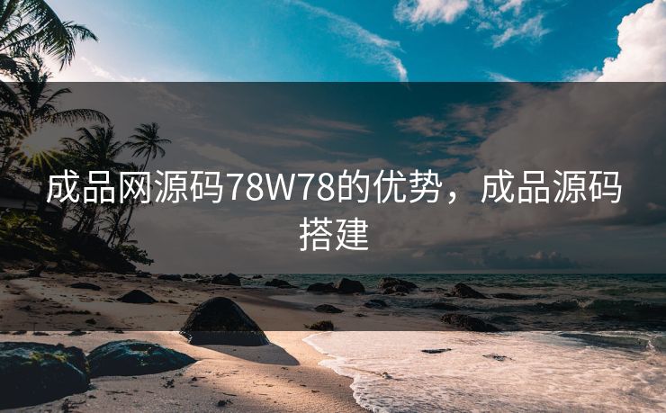 成品网源码78W78的优势，成品源码搭建