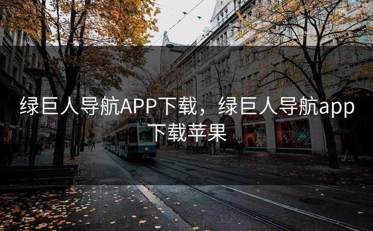 绿巨人导航APP下载，绿巨人导航app下载苹果