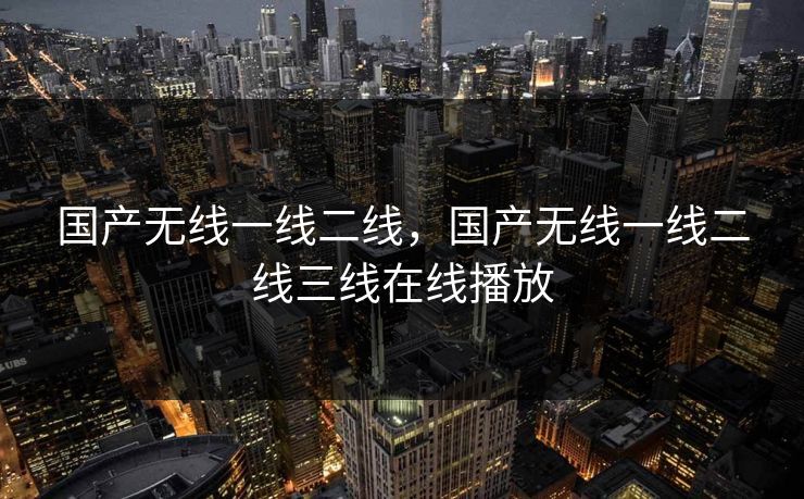 国产无线一线二线，国产无线一线二线三线在线播放