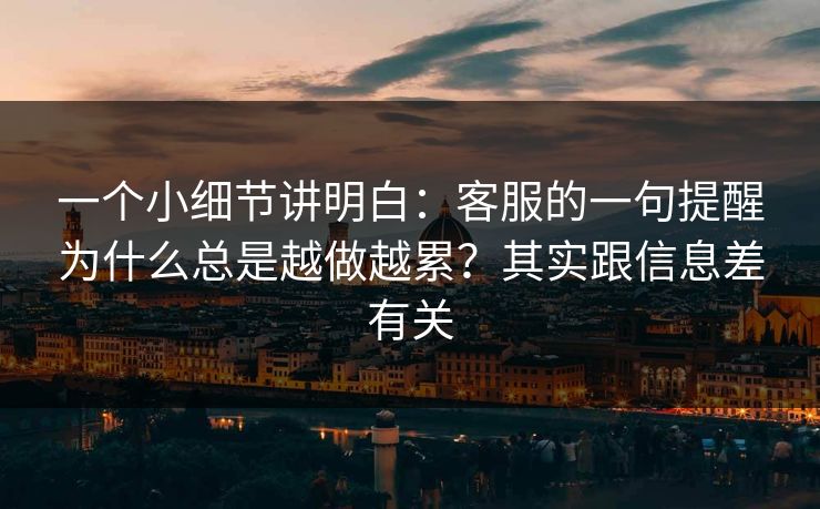 一个小细节讲明白：客服的一句提醒为什么总是越做越累？其实跟信息差有关